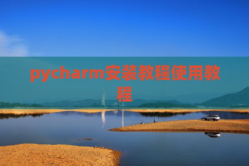 pycharm安装教程使用教程 pycharm安装教程使用教程